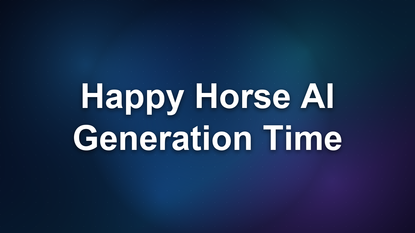 Happy Horse AI Generation Time: How Fast?